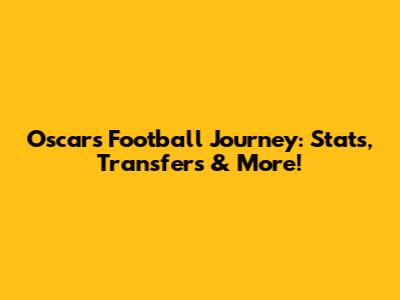 Oscar's Football Journey: Stats, Transfers & More!