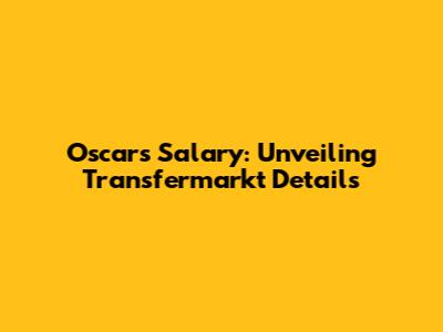 Oscar's Salary: Unveiling Transfermarkt Details
