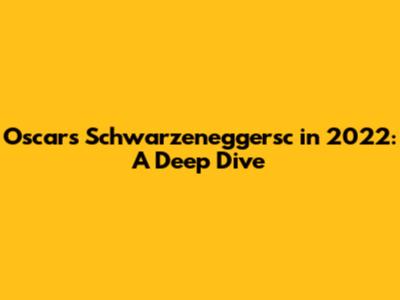 Oscar's Schwarzeneggersc in 2022: A Deep Dive