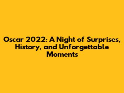 Oscar 2022: A Night of Surprises, History, and Unforgettable Moments