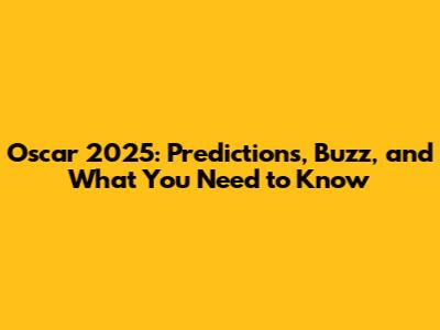 Oscar 2025: Predictions, Buzz, and What You Need to Know