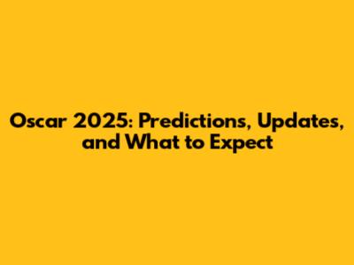 Oscar 2025: Predictions, Updates, and What to Expect