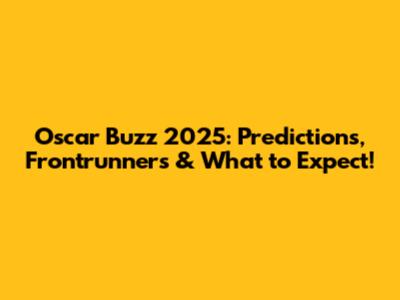 Oscar Buzz 2025: Predictions, Frontrunners & What to Expect!