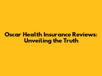 Oscar Health Insurance Reviews: Unveiling the Truth