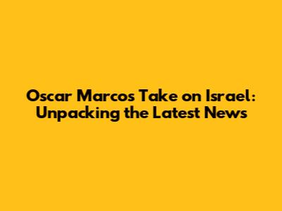 Oscar Marco's Take on Israel: Unpacking the Latest News