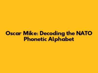 Oscar Mike: Decoding the NATO Phonetic Alphabet