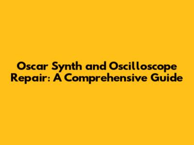 Oscar Synth and Oscilloscope Repair: A Comprehensive Guide
