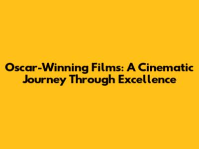 Oscar-Winning Films: A Cinematic Journey Through Excellence