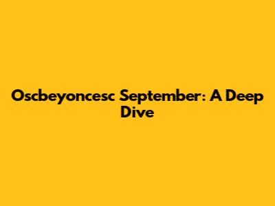 Oscbeyoncesc September: A Deep Dive