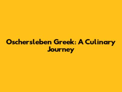 Oschersleben Greek: A Culinary Journey