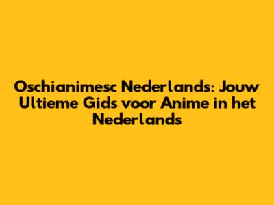 Oschianimesc Nederlands: Jouw Ultieme Gids voor Anime in het Nederlands