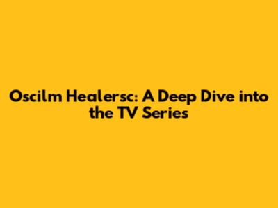 Oscilm Healersc: A Deep Dive into the TV Series