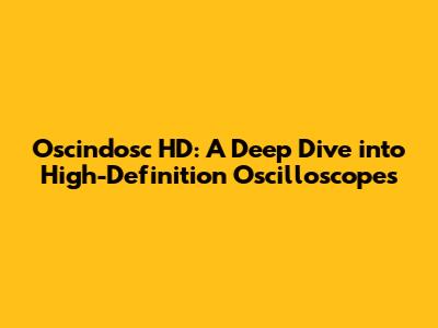 Oscindosc HD: A Deep Dive into High-Definition Oscilloscopes