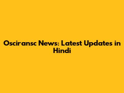 Osciransc News: Latest Updates in Hindi