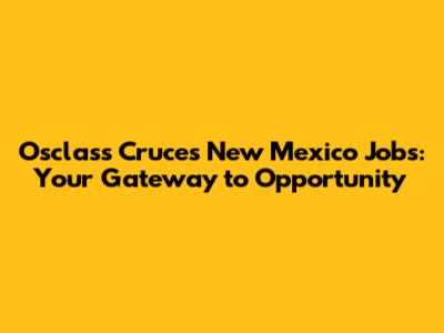 Osclass Cruces New Mexico Jobs: Your Gateway to Opportunity