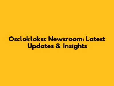 Osclokloksc Newsroom: Latest Updates & Insights