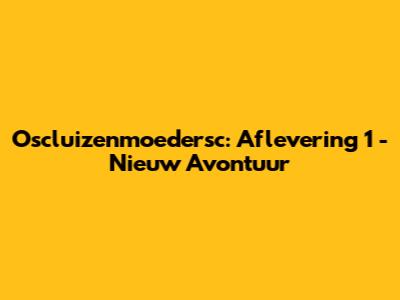 Oscluizenmoedersc: Aflevering 1 - Nieuw Avontuur