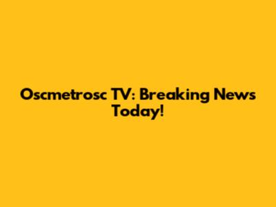 Oscmetrosc TV: Breaking News Today!