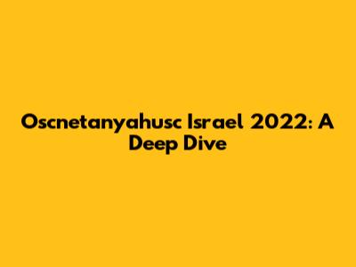 Oscnetanyahusc Israel 2022: A Deep Dive