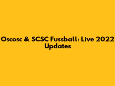 Oscosc & SCSC Fussball: Live 2022 Updates