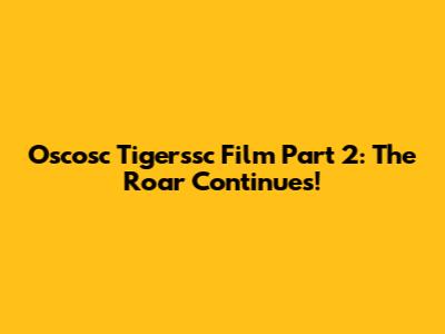 Oscosc Tigerssc Film Part 2: The Roar Continues!