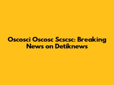 Oscosci Oscosc Scscsc: Breaking News on Detiknews