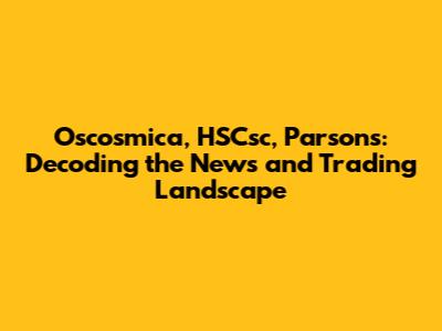 Oscosmica, HSCsc, Parsons: Decoding the News and Trading Landscape