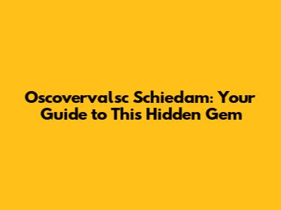 Oscovervalsc Schiedam: Your Guide to This Hidden Gem