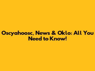 Oscyahoosc, News & Oklo: All You Need to Know!