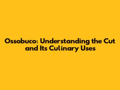 Ossobuco: Understanding the Cut and Its Culinary Uses