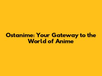 Ostanime: Your Gateway to the World of Anime
