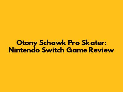Otony Schawk Pro Skater: Nintendo Switch Game Review