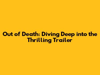 Out of Death: Diving Deep into the Thrilling Trailer