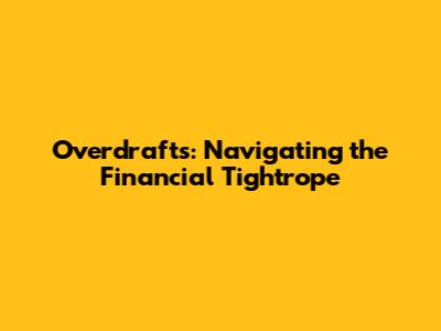 Overdrafts: Navigating the Financial Tightrope