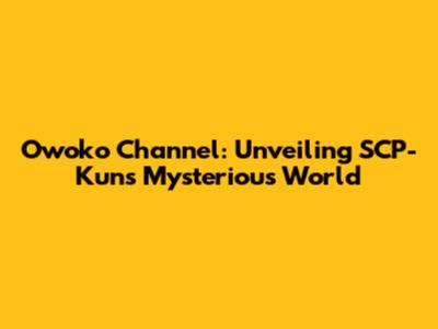 Owoko Channel: Unveiling SCP-Kun's Mysterious World