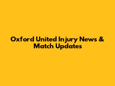 Oxford United Injury News & Match Updates