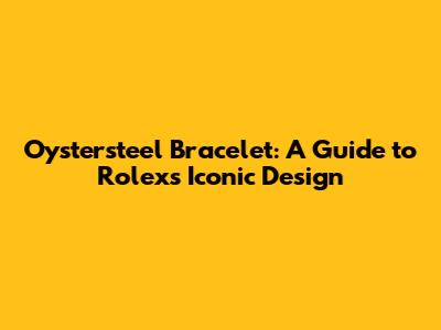 Oystersteel Bracelet: A Guide to Rolex's Iconic Design