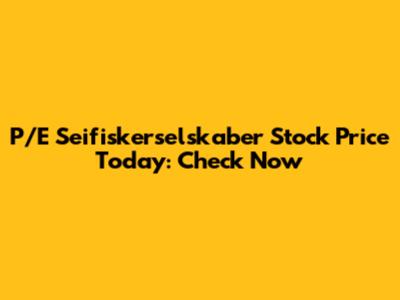 P/E Seifiskerselskaber Stock Price Today: Check Now