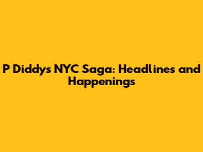 P Diddy's NYC Saga: Headlines and Happenings