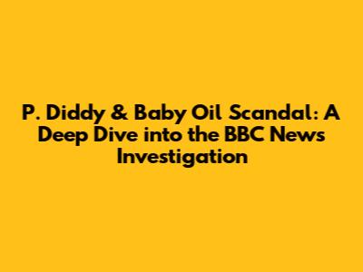 P. Diddy & Baby Oil Scandal: A Deep Dive into the BBC News Investigation