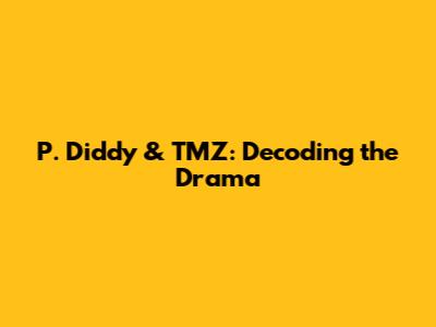 P. Diddy & TMZ: Decoding the Drama