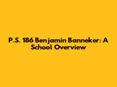 P.S. 186 Benjamin Banneker: A School Overview