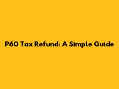 P60 Tax Refund: A Simple Guide