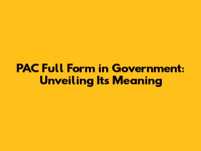 PAC Full Form in Government: Unveiling Its Meaning