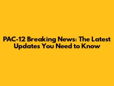 PAC-12 Breaking News: The Latest Updates You Need to Know