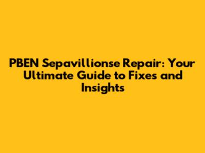 PBEN Sepavillionse Repair: Your Ultimate Guide to Fixes and Insights