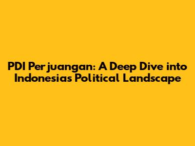 PDI Perjuangan: A Deep Dive into Indonesia's Political Landscape