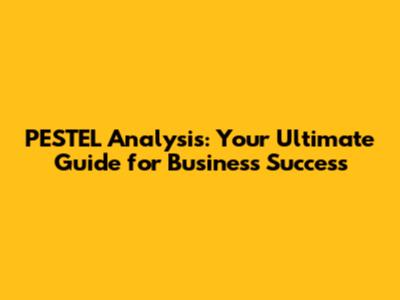 PESTEL Analysis: Your Ultimate Guide for Business Success