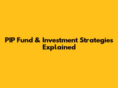 PIP Fund & Investment Strategies Explained