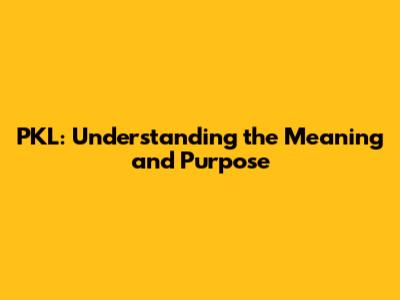 PKL: Understanding the Meaning and Purpose